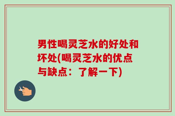 男性喝灵芝水的好处和坏处(喝灵芝水的优点与缺点：了解一下)