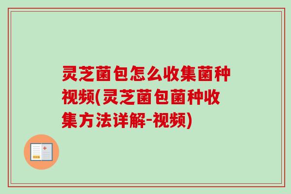灵芝菌包怎么收集菌种视频(灵芝菌包菌种收集方法详解-视频) 灵芝菌包怎么收集菌种视频(灵芝菌包菌种收集方法详解-视频)