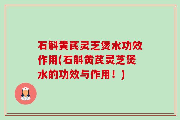 石斛黄芪灵芝煲水功效作用(石斛黄芪灵芝煲水的功效与作用!) 石斛黄芪灵芝煲水功效作用(石斛黄芪灵芝煲水的功效与作用!)