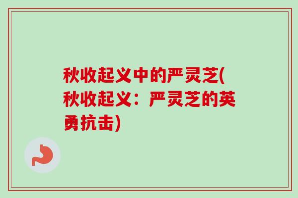 秋收起义中的严灵芝(秋收起义：严灵芝的英勇抗击)