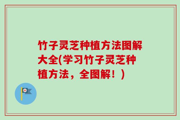 竹子灵芝种植方法图解大全(学习竹子灵芝种植方法，全图解！)