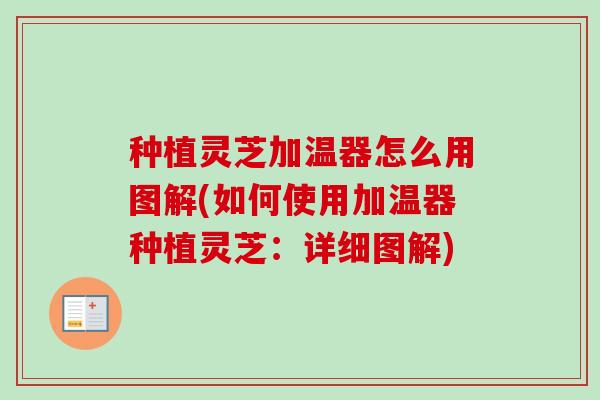 种植灵芝加温器怎么用图解(如何使用加温器种植灵芝:详细图解) 种植灵芝加温器怎么用图解(如何使用加温器种植灵芝:详细图解)