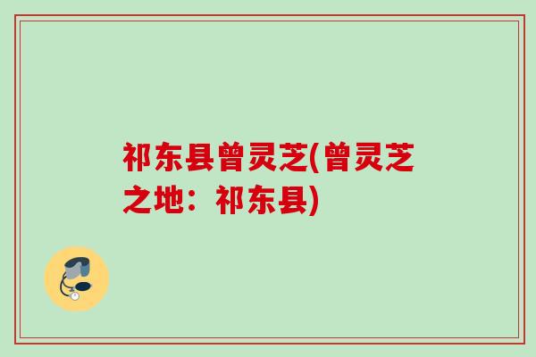 祁东县曾灵芝(曾灵芝之地：祁东县)