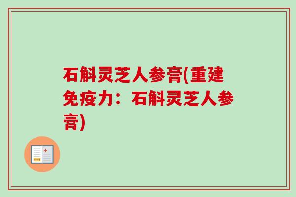 石斛灵芝人参膏(重建免疫力:石斛灵芝人参膏) 石斛灵芝人参膏(重建免疫力:石斛灵芝人参膏)