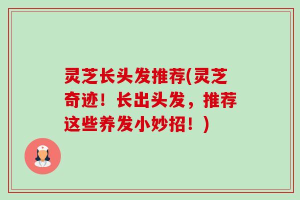 灵芝长头发推荐(灵芝奇迹！长出头发，推荐这些养发小妙招！)