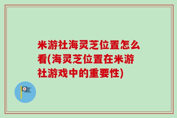 米游社海灵芝位置怎么看(海灵芝位置在米游社游戏中的重要性)