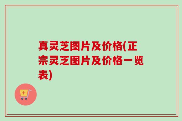真灵芝图片及价格(正宗灵芝图片及价格一览表) 真灵芝图片及价格(正宗灵芝图片及价格一览表)