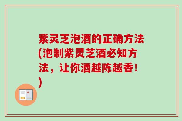 紫灵芝泡酒的正确方法(泡制紫灵芝酒必知方法，让你酒越陈越香！)