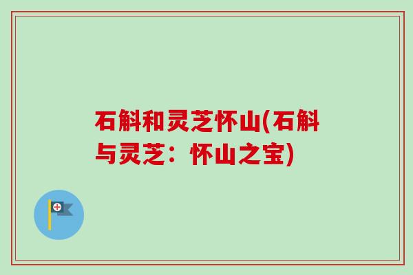 石斛和灵芝怀山(石斛与灵芝：怀山之宝)