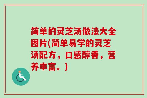 简单的灵芝汤做法大全图片(简单易学的灵芝汤配方,口感醇香,营养丰富。) 简单的灵芝汤做法大全图片(简单易学的灵芝汤配方,口感醇香,营养丰富。)