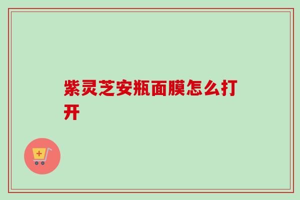 紫灵芝安瓶面膜怎么打开