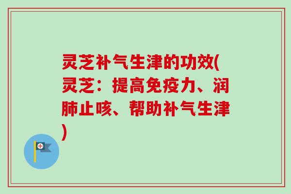 灵芝生津的功效(灵芝:提高免疫力、润止咳、帮助生津) 灵芝生津的功效(灵芝:提高免疫力、润止咳、帮助生津)