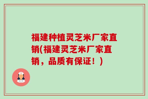 福建种植灵芝米厂家直销(福建灵芝米厂家直销，品质有保证！)