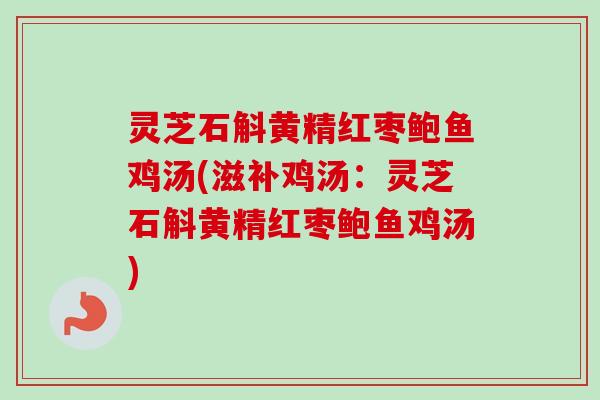 灵芝石斛黄精红枣鲍鱼鸡汤(滋补鸡汤:灵芝石斛黄精红枣鲍鱼鸡汤) 灵芝石斛黄精红枣鲍鱼鸡汤(滋补鸡汤:灵芝石斛黄精红枣鲍鱼鸡汤)