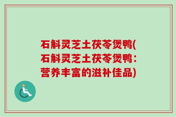 石斛灵芝土茯苓煲鸭(石斛灵芝土茯苓煲鸭:营养丰富的滋补佳品) 石斛灵芝土茯苓煲鸭(石斛灵芝土茯苓煲鸭:营养丰富的滋补佳品)