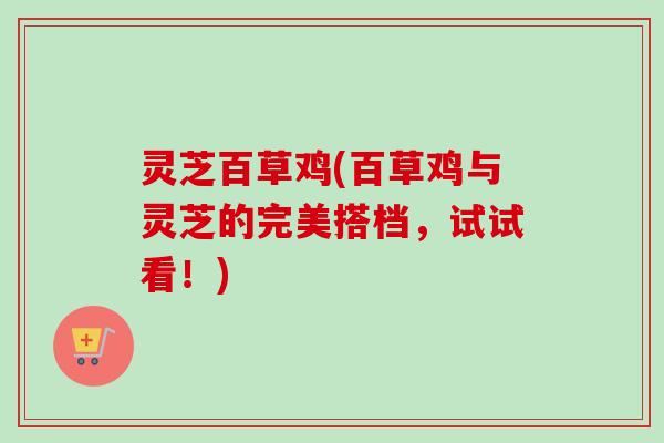 灵芝百草鸡(百草鸡与灵芝的完美搭档，试试看！)