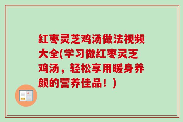 红枣灵芝鸡汤做法视频大全(学习做红枣灵芝鸡汤，轻松享用暖身养颜的营养佳品！)