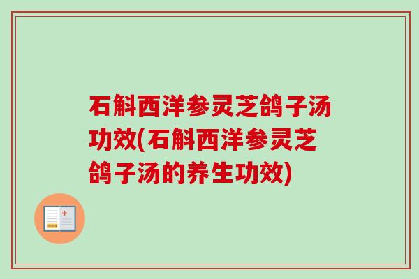 石斛西洋参灵芝鸽子汤功效(石斛西洋参灵芝鸽子汤的养生功效) 石斛西洋参灵芝鸽子汤功效(石斛西洋参灵芝鸽子汤的养生功效)