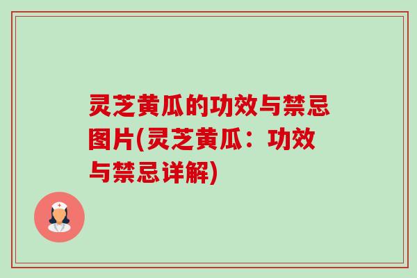灵芝黄瓜的功效与禁忌图片(灵芝黄瓜:功效与禁忌详解) 灵芝黄瓜的功效与禁忌图片(灵芝黄瓜:功效与禁忌详解)