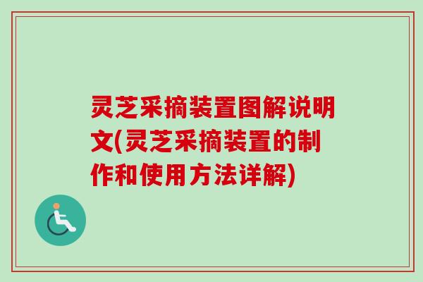 灵芝采摘装置图解说明文(灵芝采摘装置的制作和使用方法详解) 灵芝采摘装置图解说明文(灵芝采摘装置的制作和使用方法详解)