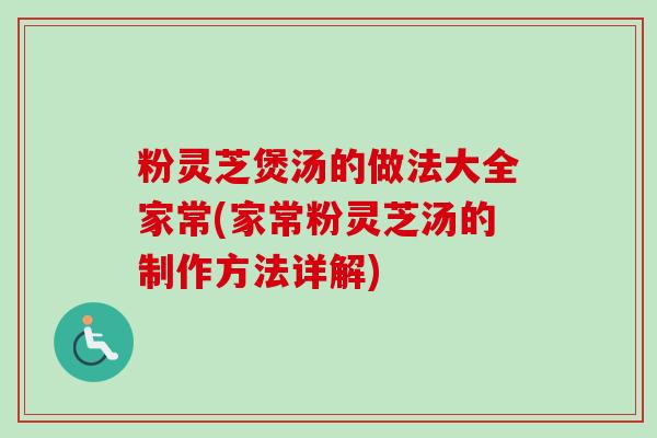 粉灵芝煲汤的做法大全家常(家常粉灵芝汤的制作方法详解)