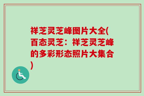 祥芝灵芝峰图片大全(百态灵芝：祥芝灵芝峰的多彩形态照片大集合)