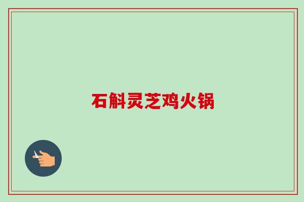 石斛灵芝鸡火锅