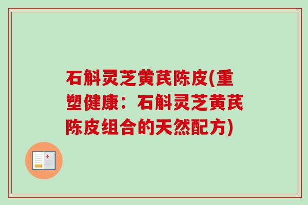 石斛灵芝黄芪陈皮(重塑健康:石斛灵芝黄芪陈皮组合的天然配方) 石斛灵芝黄芪陈皮(重塑健康:石斛灵芝黄芪陈皮组合的天然配方)