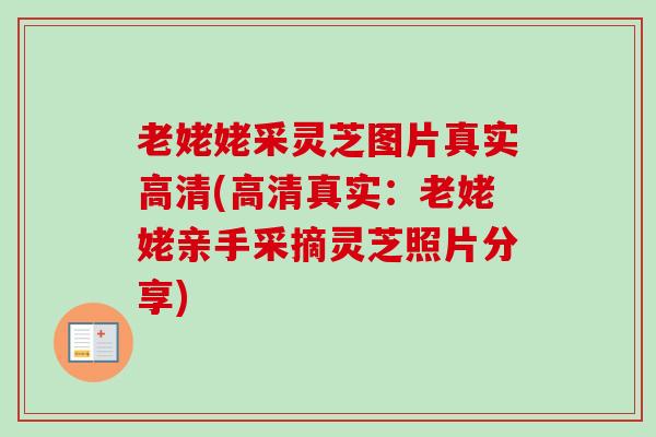 老姥姥采灵芝图片真实高清(高清真实：老姥姥亲手采摘灵芝照片分享)