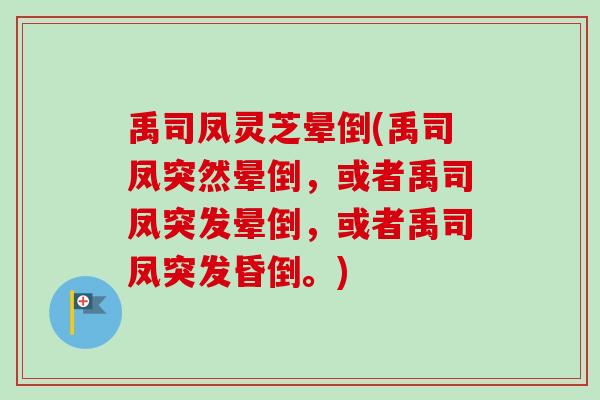 禹司凤灵芝晕倒(禹司凤突然晕倒，或者禹司凤突发晕倒，或者禹司凤突发昏倒。)