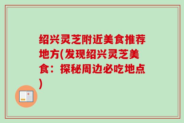 绍兴灵芝附近美食推荐地方(发现绍兴灵芝美食:探秘周边必吃地点) 绍兴灵芝附近美食推荐地方(发现绍兴灵芝美食:探秘周边必吃地点)