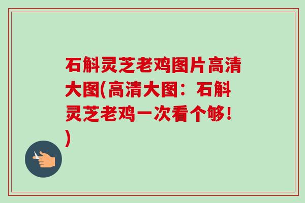 石斛灵芝老鸡图片高清大图(高清大图:石斛灵芝老鸡一次看个够!) 石斛灵芝老鸡图片高清大图(高清大图:石斛灵芝老鸡一次看个够!)