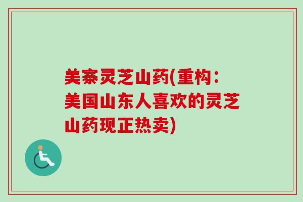美寨灵芝山药(重构:美国山东人喜欢的灵芝山药现正热卖) 美寨灵芝山药(重构:美国山东人喜欢的灵芝山药现正热卖)