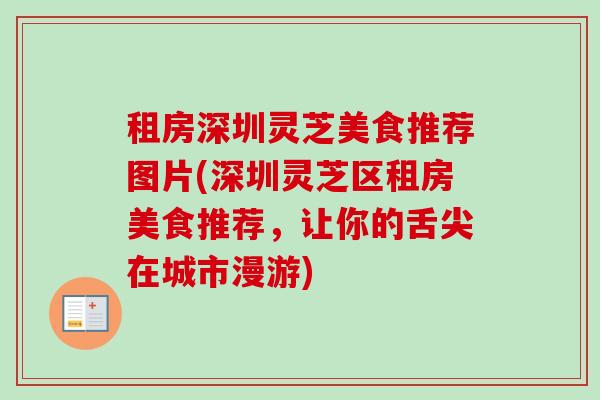 租房深圳灵芝美食推荐图片(深圳灵芝区租房美食推荐,让你的舌尖在城市漫游) 租房深圳灵芝美食推荐图片(深圳灵芝区租房美食推荐,让你的舌尖在城市漫游)