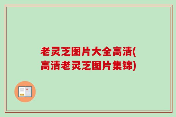 老灵芝图片大全高清(高清老灵芝图片集锦) 老灵芝图片大全高清(高清老灵芝图片集锦)