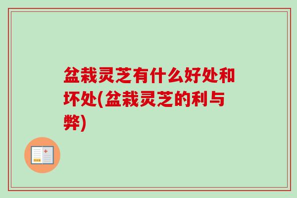 盆栽灵芝有什么好处和坏处(盆栽灵芝的利与弊)