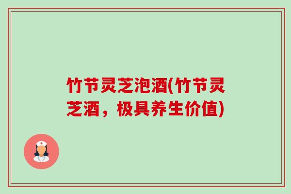 竹节灵芝泡酒(竹节灵芝酒，极具养生价值)