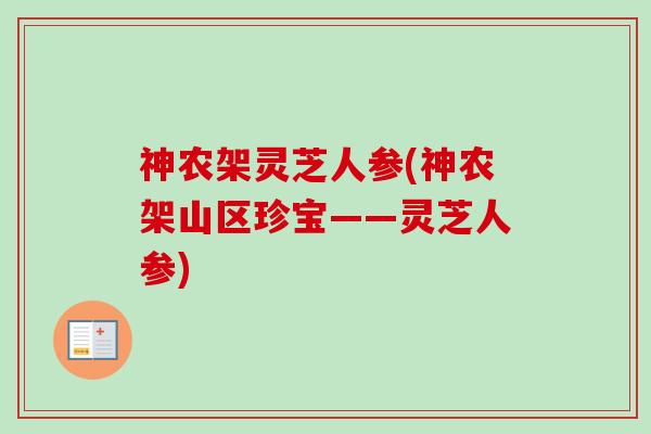 神农架灵芝人参(神农架山区珍宝——灵芝人参) 神农架灵芝人参(神农架山区珍宝——灵芝人参)