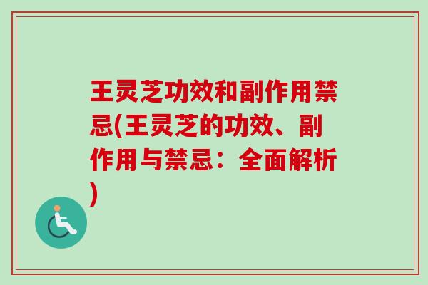 王灵芝功效和副作用禁忌(王灵芝的功效、副作用与禁忌:全面解析) 王灵芝功效和副作用禁忌(王灵芝的功效、副作用与禁忌:全面解析)