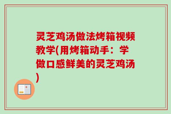 灵芝鸡汤做法烤箱视频教学(用烤箱动手:学做口感鲜美的灵芝鸡汤) 灵芝鸡汤做法烤箱视频教学(用烤箱动手:学做口感鲜美的灵芝鸡汤)