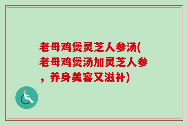 老母鸡煲灵芝人参汤(老母鸡煲汤加灵芝人参,养身美容又滋补) 老母鸡煲灵芝人参汤(老母鸡煲汤加灵芝人参,养身美容又滋补)