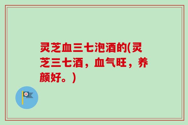 灵芝三七泡酒的(灵芝三七酒,气旺,养颜好。) 灵芝三七泡酒的(灵芝三七酒,气旺,养颜好。)