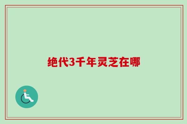 绝代3千年灵芝在哪 绝代3千年灵芝在哪