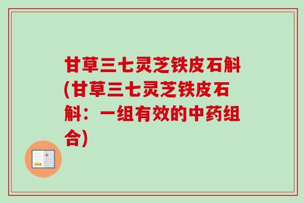 甘草三七灵芝铁皮石斛(甘草三七灵芝铁皮石斛：一组有效的组合)