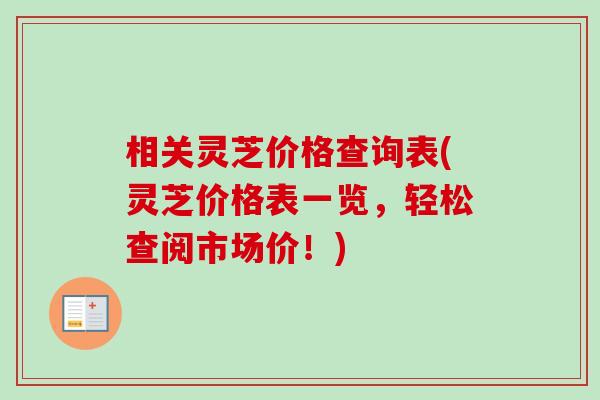 相关灵芝价格查询表(灵芝价格表一览，轻松查阅市场价！)