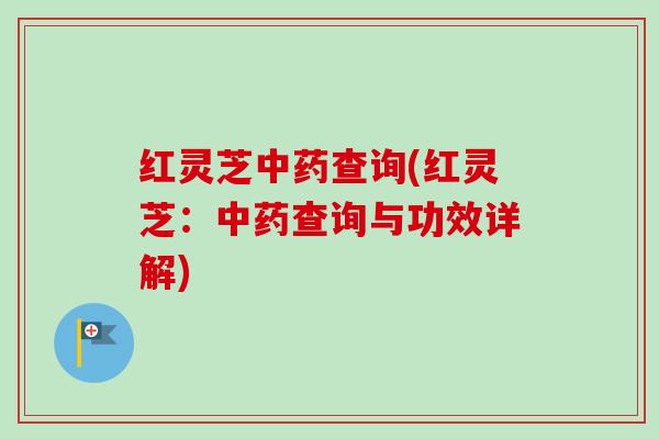 红灵芝查询(红灵芝：查询与功效详解)