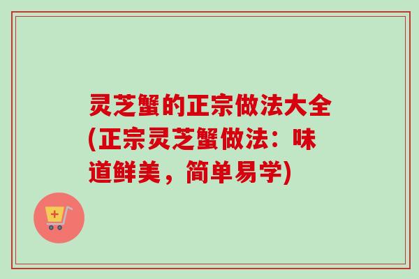 灵芝蟹的正宗做法大全(正宗灵芝蟹做法：味道鲜美，简单易学)
