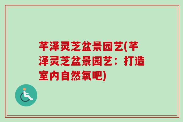 芊泽灵芝盆景园艺(芊泽灵芝盆景园艺:打造室内自然氧吧) 芊泽灵芝盆景园艺(芊泽灵芝盆景园艺:打造室内自然氧吧)