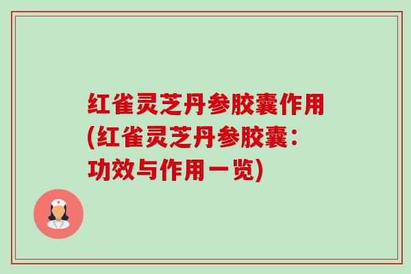 红雀灵芝丹参胶囊作用(红雀灵芝丹参胶囊:功效与作用一览) 红雀灵芝丹参胶囊作用(红雀灵芝丹参胶囊:功效与作用一览)