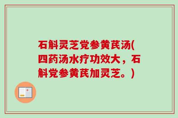 石斛灵芝党参黄芪汤(四药汤水疗功效大,石斛党参黄芪加灵芝。) 石斛灵芝党参黄芪汤(四药汤水疗功效大,石斛党参黄芪加灵芝。)